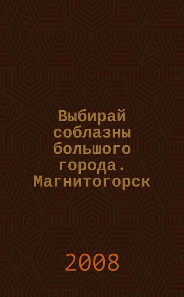 Выбирай соблазны большого города. Магнитогорск : развлечения, отдых, зрелища, культурный досуг. 2008, № 21 (95)