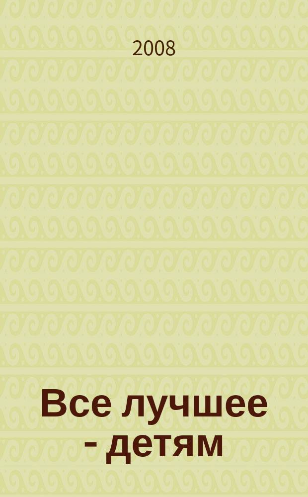 Все лучшее - детям : взрослым о маленьких. 2008, № 18