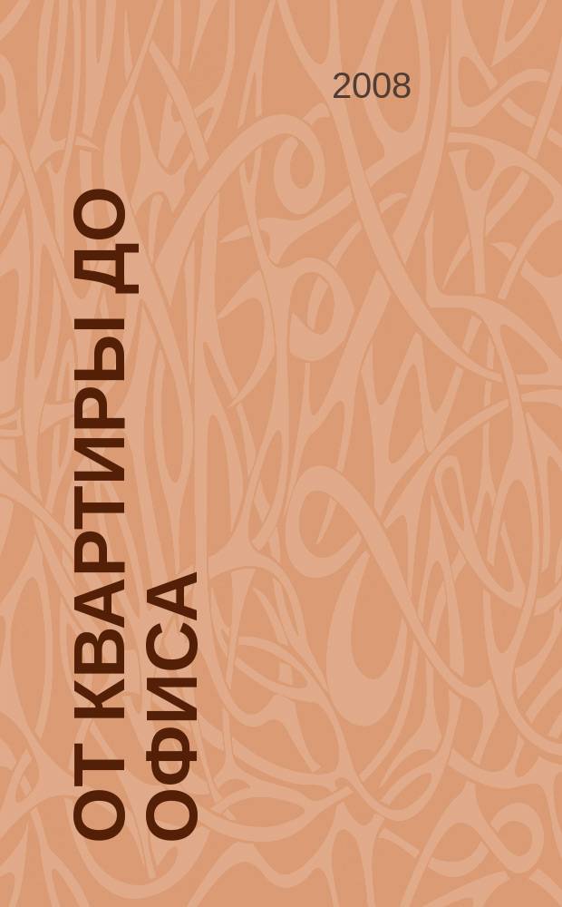 От квартиры до офиса : дизайн. Интерьер. Мебель. Усадьба. Ландшафт. Строительство. Семейный бюджет. 2008, 3