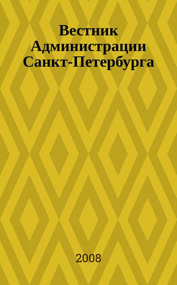 Вестник Администрации Санкт-Петербурга : Офиц. изд. гор. администрации. 2008, № 9 (181)