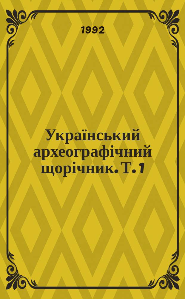 Український археографічний щорічник. Т. 1