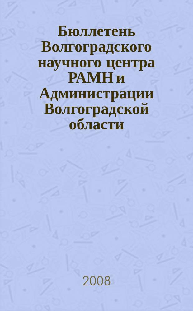 Бюллетень Волгоградского научного центра РАМН и Администрации Волгоградской области : Ежекв. науч.-практ. журн. 2008, 3