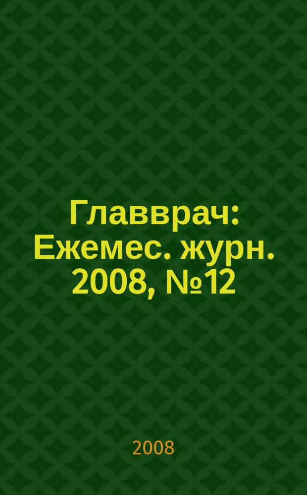 Главврач : Ежемес. журн. 2008, № 12
