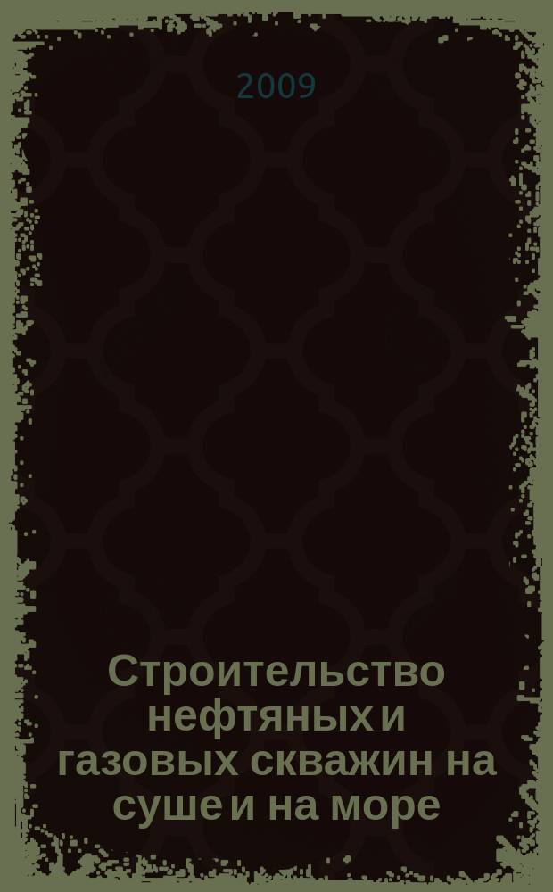 Строительство нефтяных и газовых скважин на суше и на море : Науч.-техн. журн. НТЖ. 2009, № 1