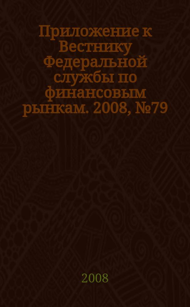 Приложение к Вестнику Федеральной службы по финансовым рынкам. 2008, № 79 (1100)