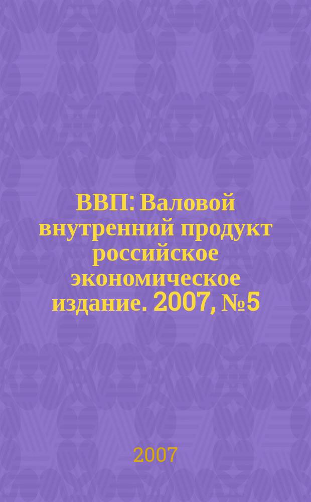 ВВП : Валовой внутренний продукт российское экономическое издание. 2007, № 5 (27)