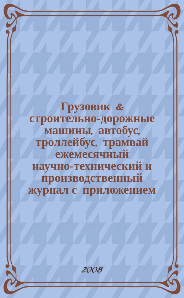 Грузовик & : строительно-дорожные машины, автобус, троллейбус, трамвай ежемесячный научно-технический и производственный журнал с приложением. 2008, № 9 (146)