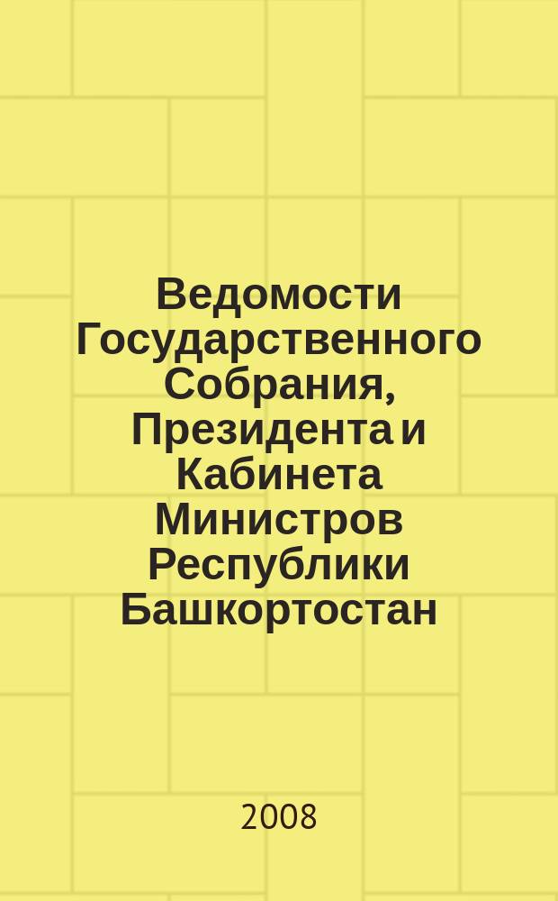 Ведомости Государственного Собрания, Президента и Кабинета Министров Республики Башкортостан : Офиц. изд. Г. 17 2008, № 23 (293)