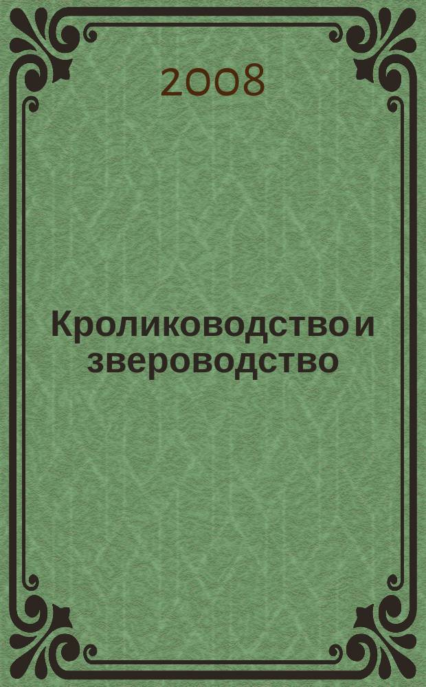 Кролиководство и звероводство : Двухмес. науч.-производ. журн. Изд-ва М-ва с. х. СССР. 2008, 5