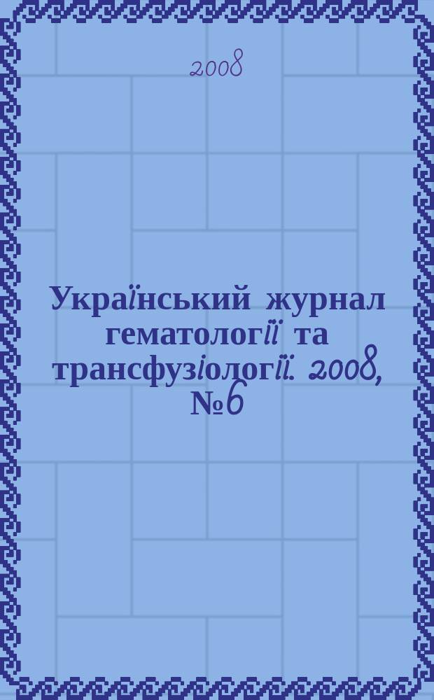 Украïнський журнал гематологiï та трансфузiологiï. 2008, № 6 (8)