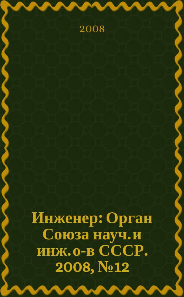 Инженер : Орган Союза науч. и инж. о-в СССР. 2008, № 12