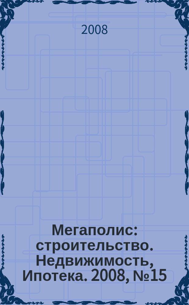 Мегаполис: строительство. Недвижимость, Ипотека. 2008, № 15 (37)