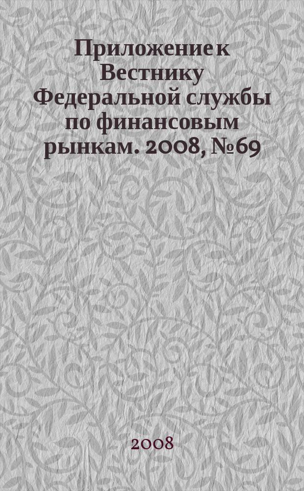 Приложение к Вестнику Федеральной службы по финансовым рынкам. 2008, № 69 (1090)