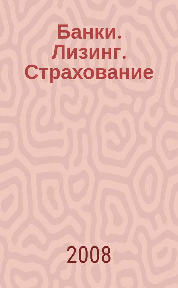 Банки. Лизинг. Страхование : финансовому директору из первых рук ежемесячный рекламно-информационный журнал. 2008, № 10 (24)