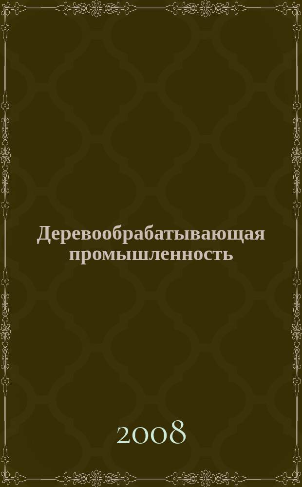 Деревообрабатывающая промышленность : Ежемес. производ.-техн. журн. М-ва бум. и деревообрабатывающей пром. СССР. 2008, 6