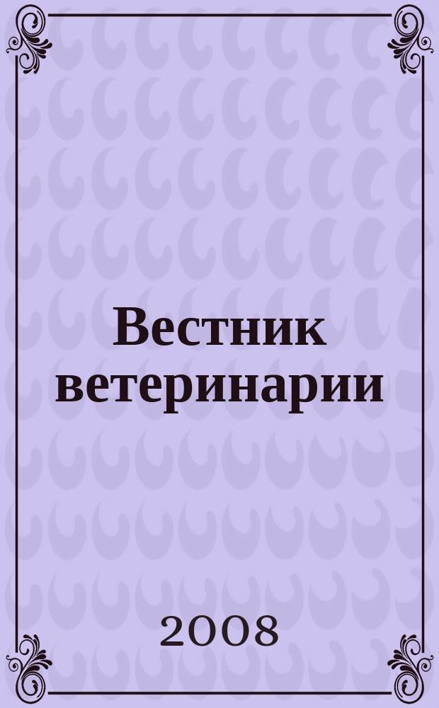 Вестник ветеринарии : Период. науч.-произв. журн. 2008, № 4 (47)