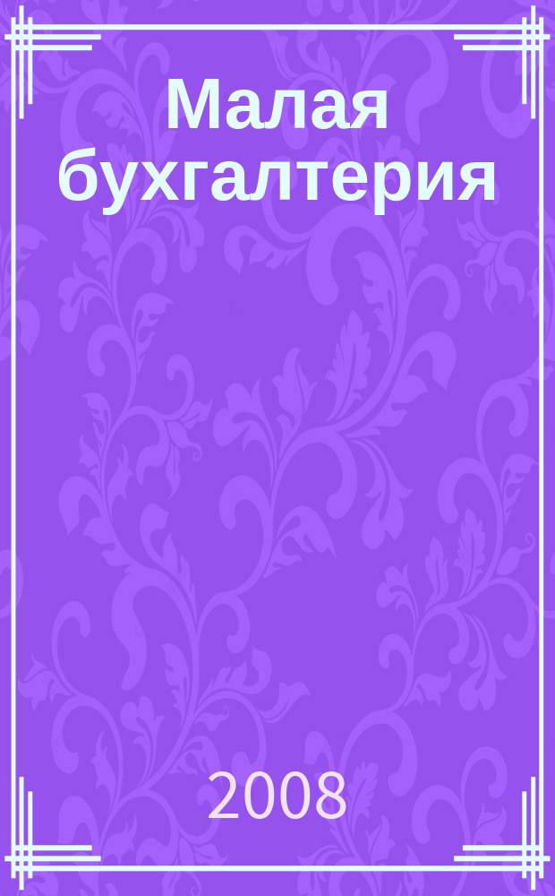 Малая бухгалтерия : Ежеквар. прил. к журн. "Новая бухгалтерия". 2008, № 8