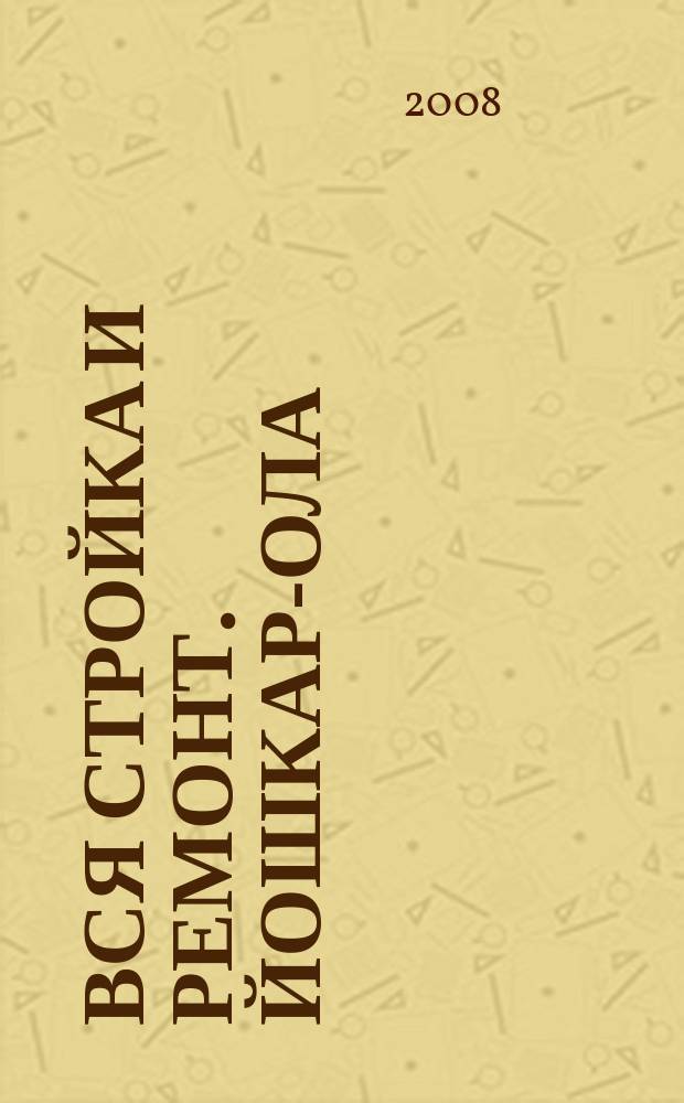 Вся стройка и ремонт. Йошкар-Ола : еженедельный рекламно-информационный журнал. 2008, № 22 (22)
