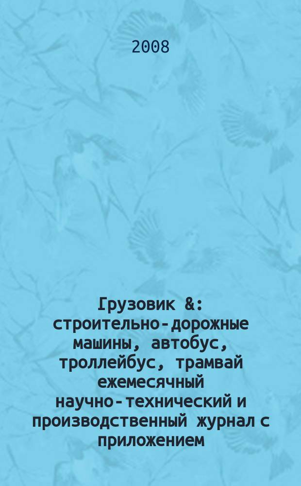 Грузовик & : строительно-дорожные машины, автобус, троллейбус, трамвай ежемесячный научно-технический и производственный журнал с приложением. 2008, № 10 (147)