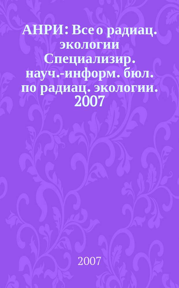 АНРИ : Все о радиац. экологии Специализир. науч.-информ. бюл. по радиац. экологии. 2007, № 2 (49)
