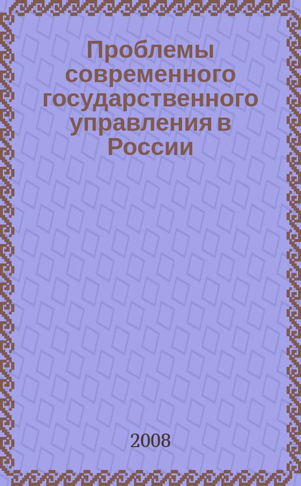 Проблемы современного государственного управления в России : материалы постоянно действующего научного семинара труды научного семинара. 2008, вып. 3 (17)