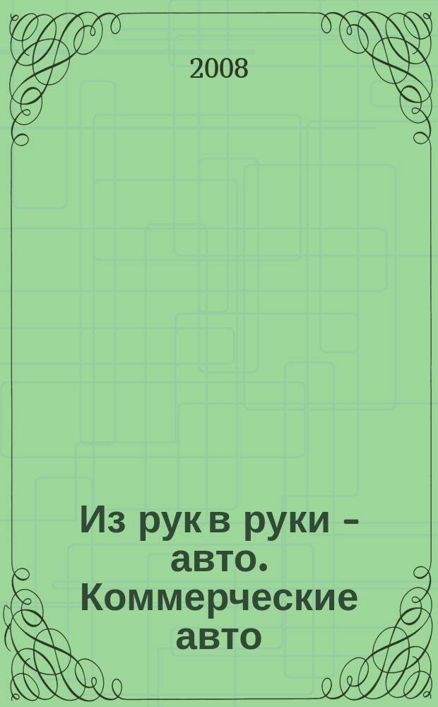 Из рук в руки - авто. Коммерческие авто : еженедельник фотообъявлений. 2008, № 45 (606)