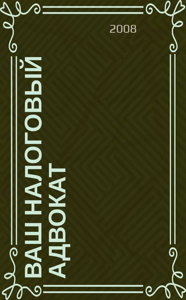 Ваш налоговый адвокат : Советы юристов Сб. ст. 2008, № 12 (66)