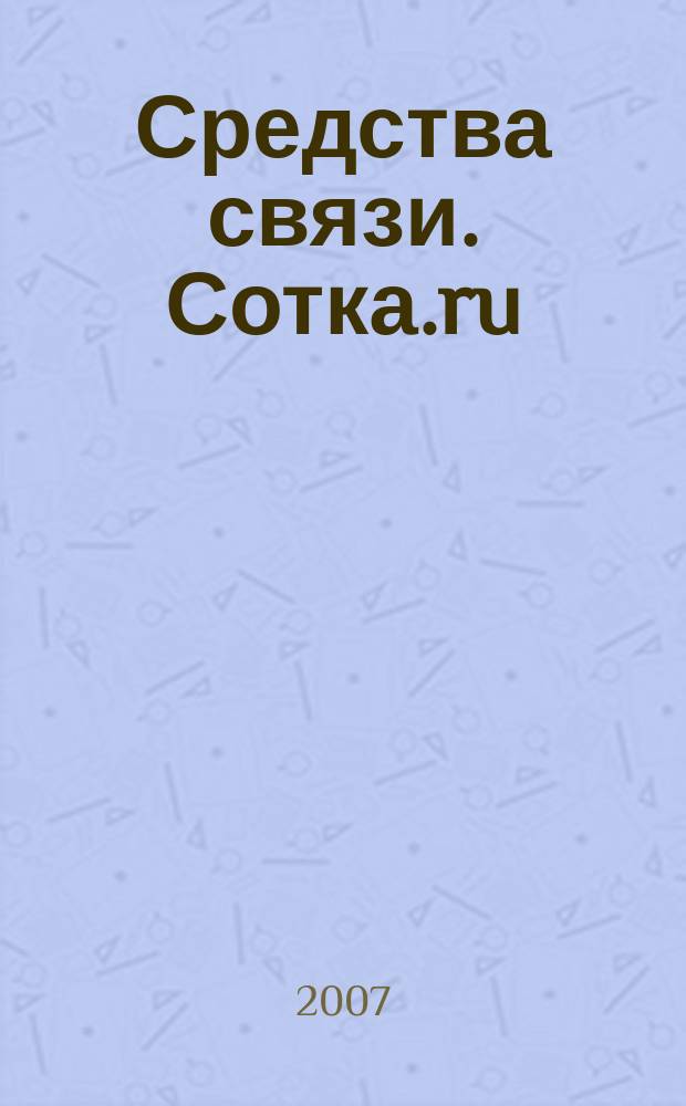 Средства связи. Сотка.ru : изд. "Группы компаний "Бюллетень недвижимости". 2007, № 290