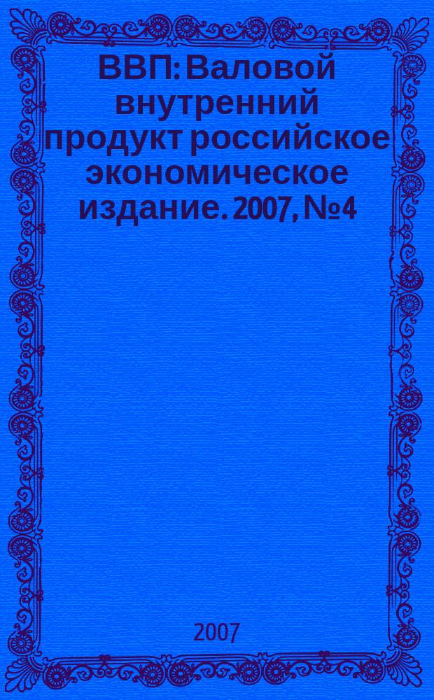 ВВП : Валовой внутренний продукт российское экономическое издание. 2007, № 4 (26)