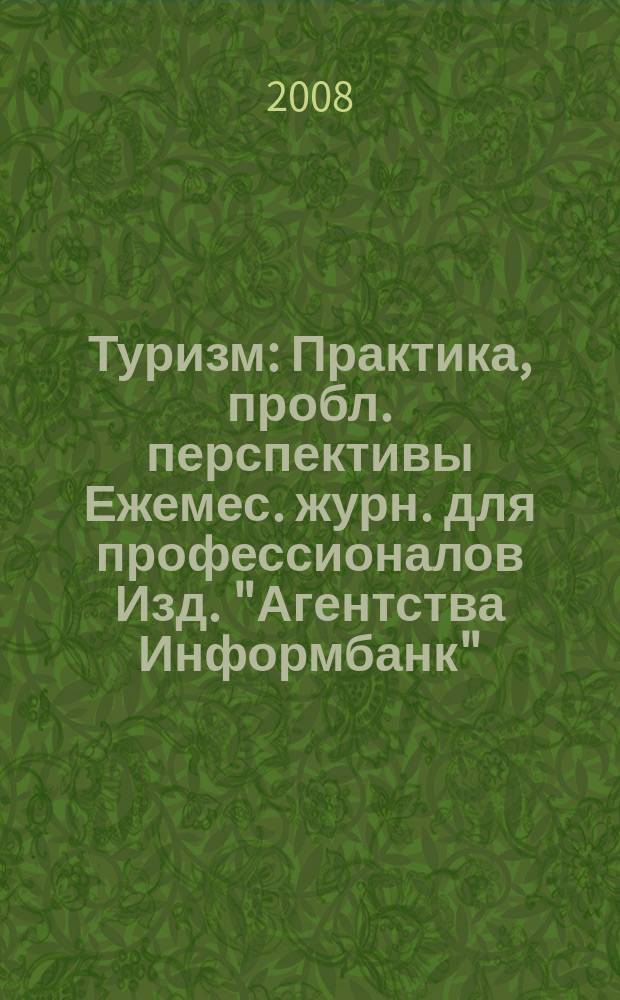 Туризм : Практика, пробл. перспективы Ежемес. журн. для профессионалов Изд. "Агентства Информбанк". 2008, № 10 (136)