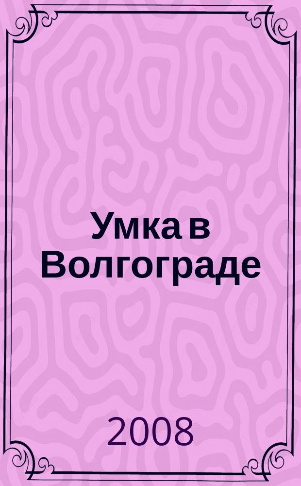 Умка в Волгограде : журнал для будущих и любящих родителей. 2008, окт. (33)