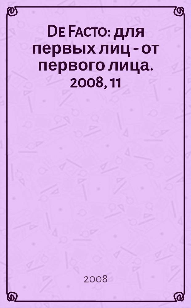De Facto : для первых лиц - от первого лица. 2008, 11 (34)