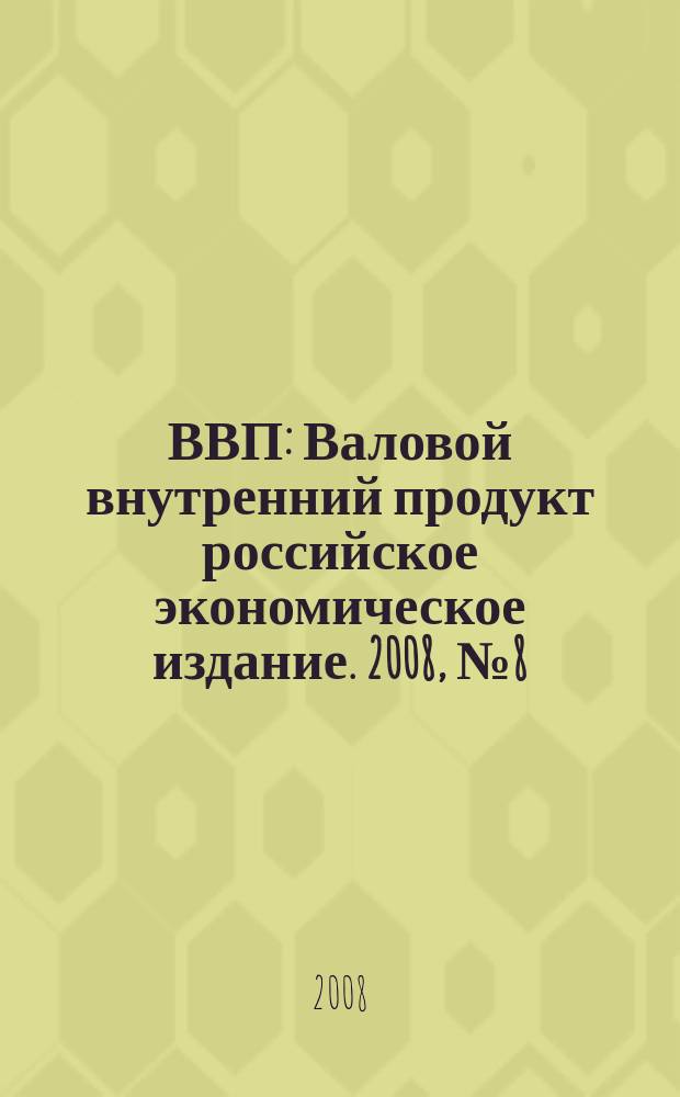 ВВП : Валовой внутренний продукт российское экономическое издание. 2008, № 8 (39)