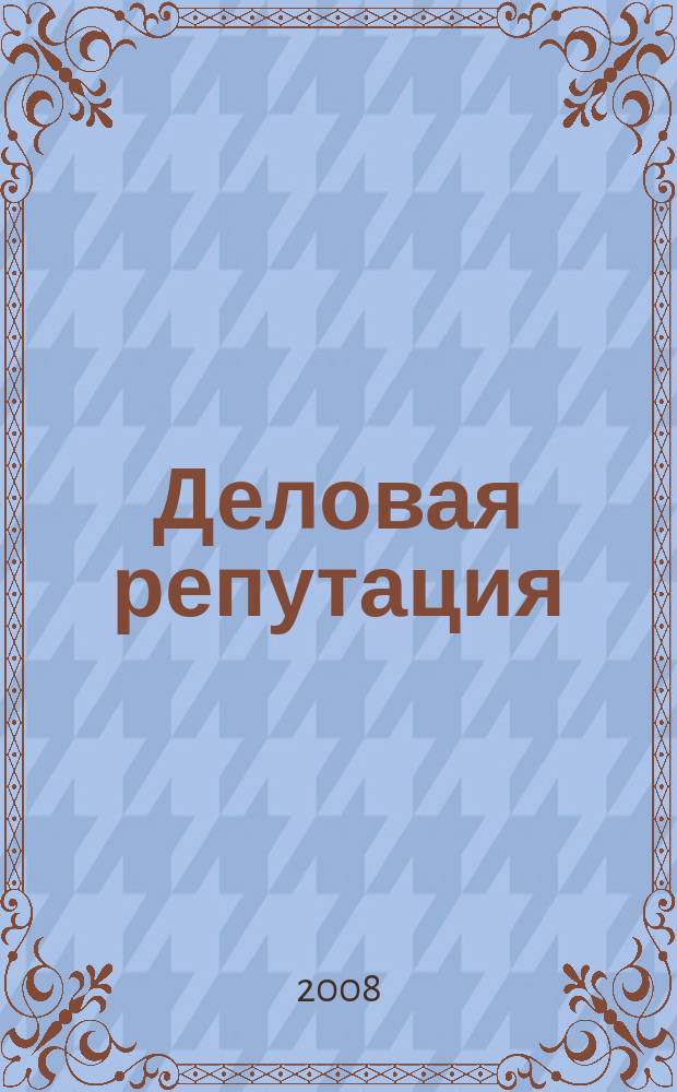 Деловая репутация : все точки над i еженедельный журнал. 2008, № 45/46 (334/335)