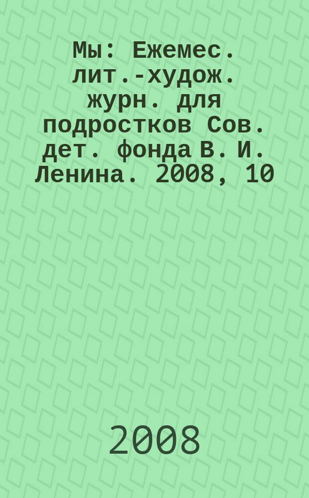 Мы : Ежемес. лит.-худож. журн. для подростков Сов. дет. фонда В. И. Ленина. 2008, 10