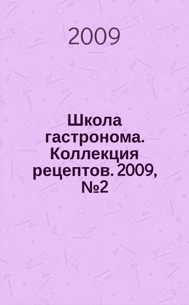Школа гастронома. Коллекция рецептов. 2009, № 2 (58)