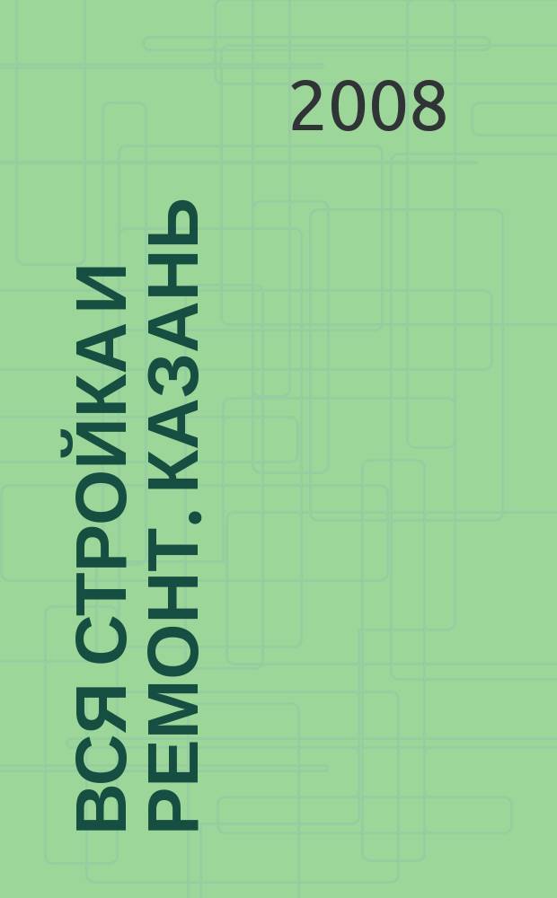 Вся стройка и ремонт. Казань : еженедельный рекламно-информационный журнал. 2008, № 18 (18)