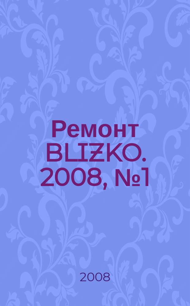 Ремонт BLIZKO. 2008, № 1 (1)