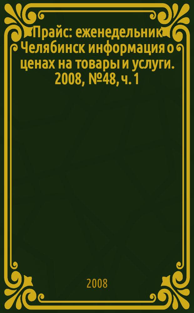 Прайс : еженедельник Челябинск информация о ценах на товары и услуги. 2008, № 48, ч. 1 (698)