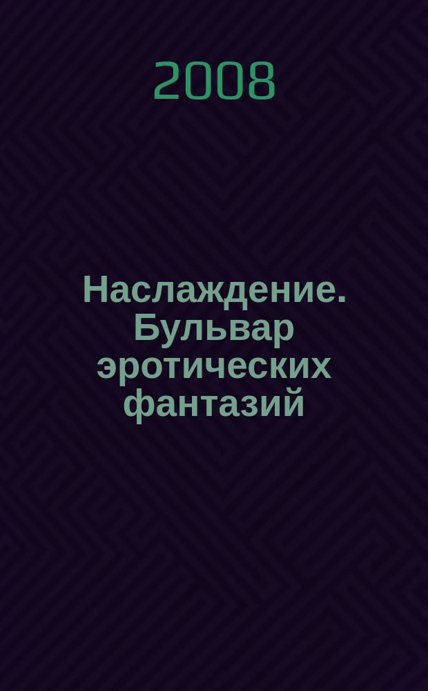 Наслаждение. Бульвар эротических фантазий : ежемесячное развлекательное издание. 2008, № 12