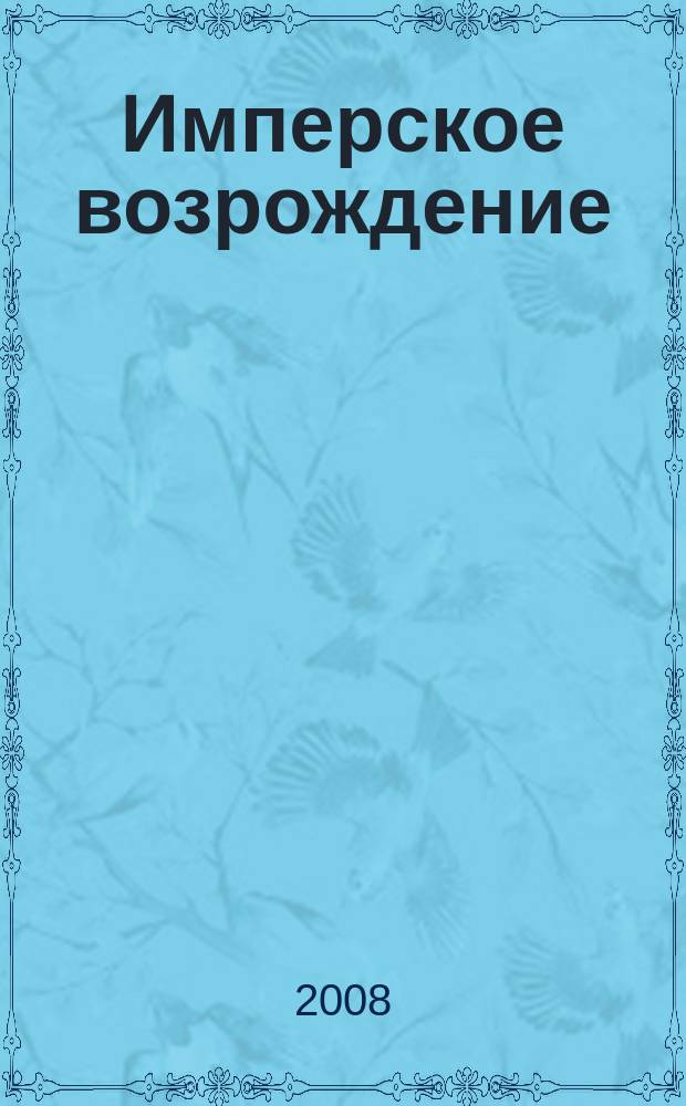 Имперское возрождение : ИВ журнал политической аналитики. 2008, 5 (19) = Имперское возрождение : ИВ журнал политической аналитики. 2008, № 5