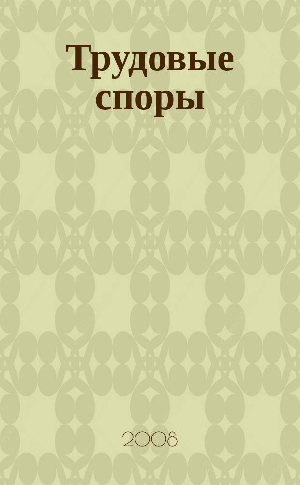 Трудовые споры : Т. С. Ежемес. журн. изд. дома "Арбирт. практика". 2008, № 12 (48)
