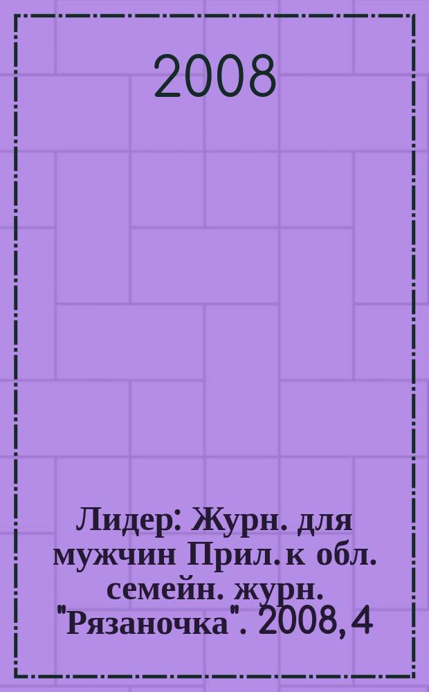 Лидер : Журн. для мужчин Прил. к обл. семейн. журн. "Рязаночка". 2008, 4