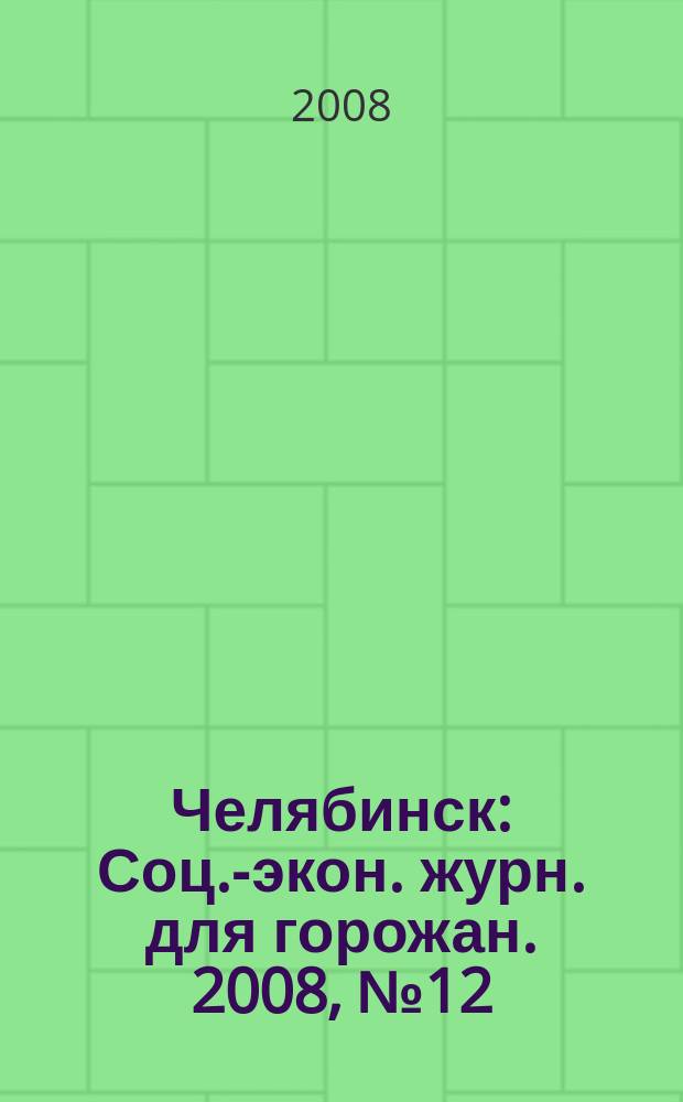 Челябинск : Соц.-экон. журн. для горожан. 2008, № 12 (145)