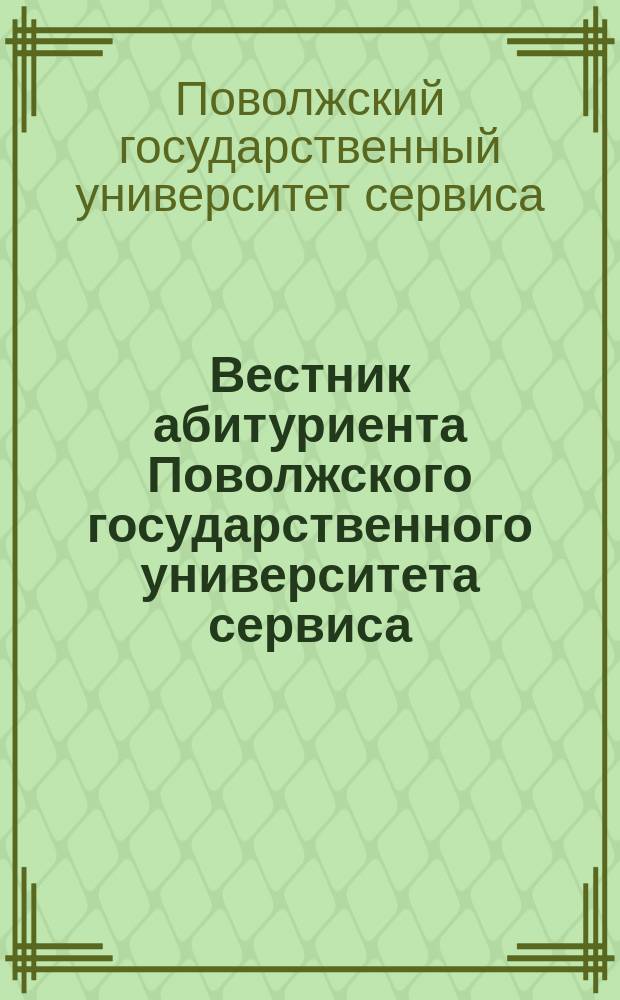 Вестник абитуриента Поволжского государственного университета сервиса = Entrant's bulletin Volga region state university of service