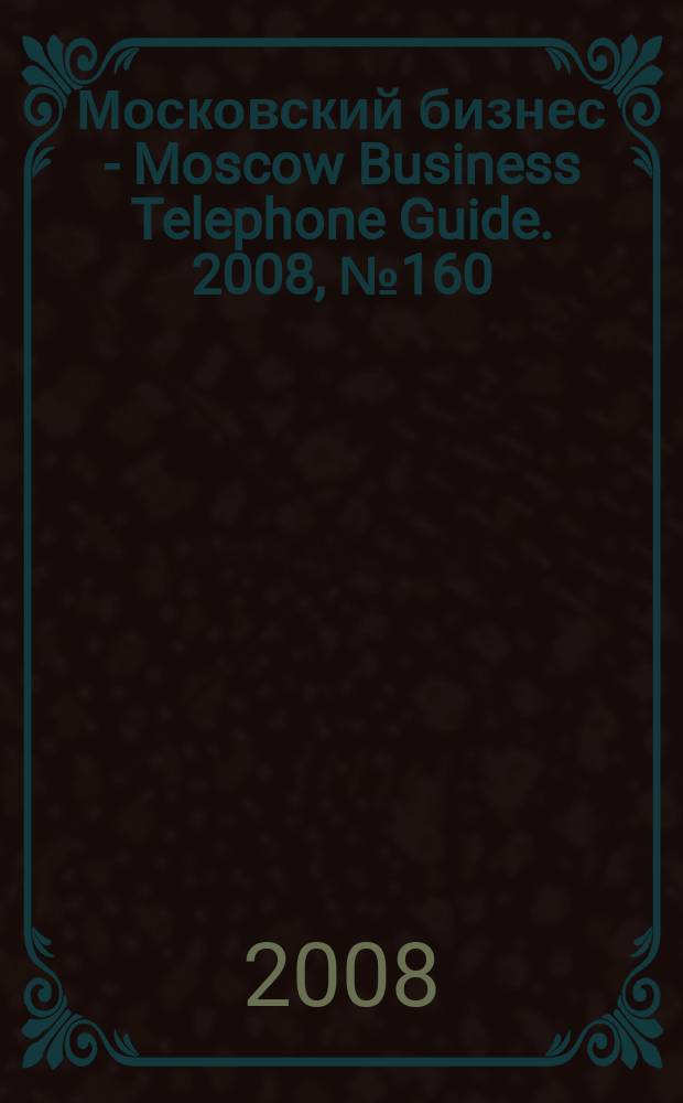 Московский бизнес - Moscow Business Telephone Guide. 2008, № 160