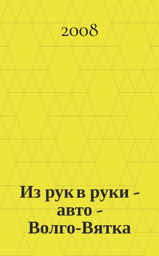 Из рук в руки - авто - Волго-Вятка : еженедельник фотообъявлений. 2008, № 48 (209)