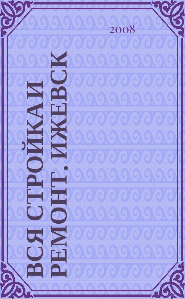 Вся стройка и ремонт. Ижевск : еженедельный рекламно-информационный журнал. 2008, № 26 (26)