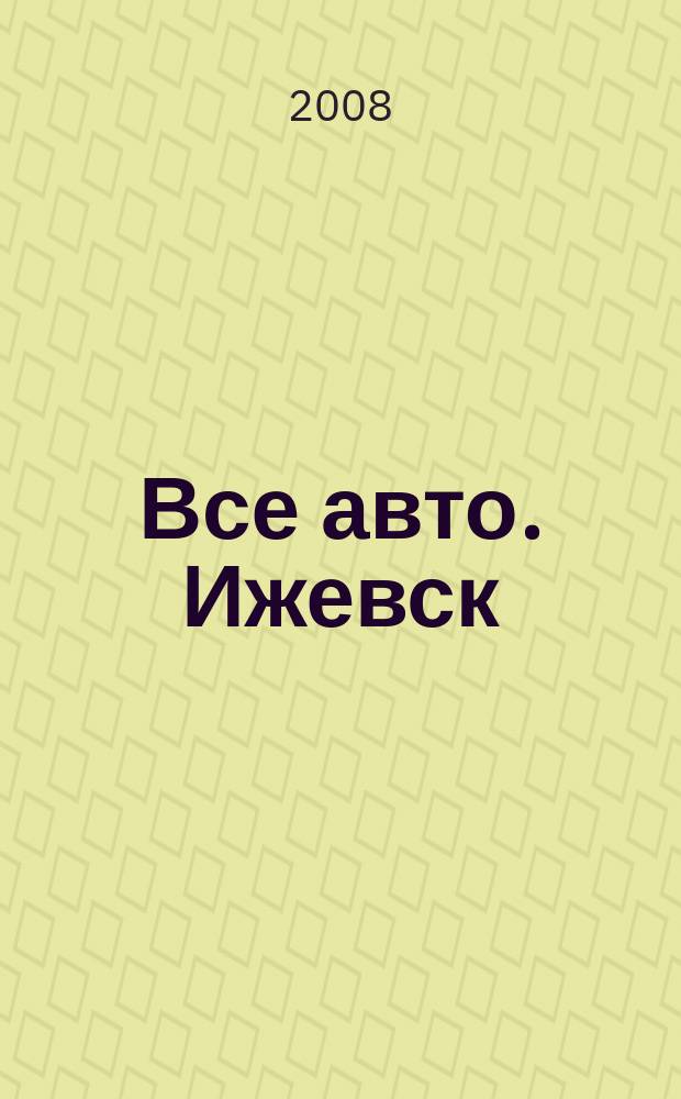 Все авто. Ижевск : рекламно-информационное издание. 2008, № 48 (70)