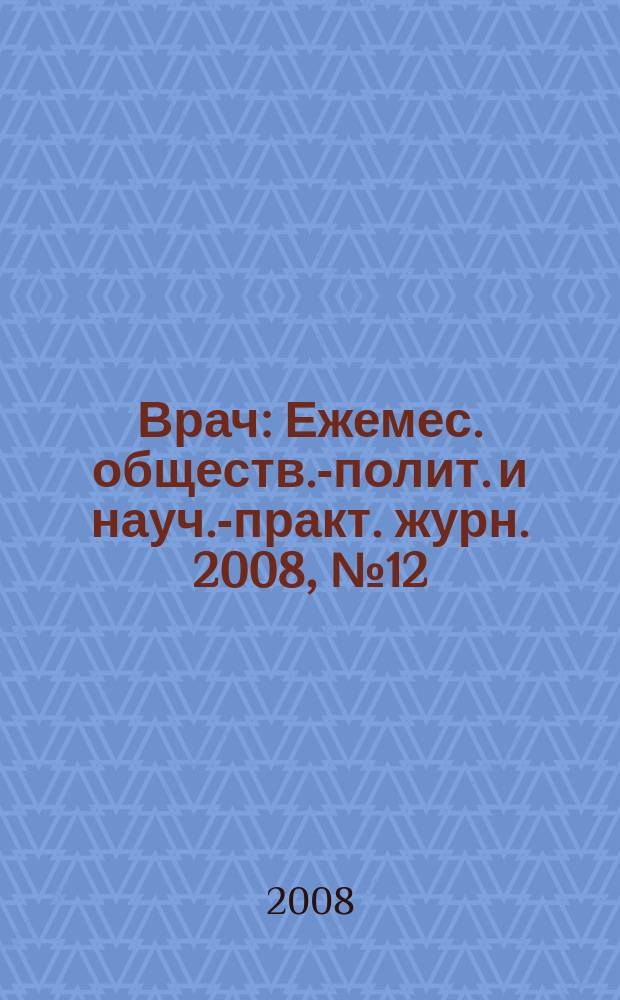 Врач : Ежемес. обществ.-полит. и науч.-практ. журн. 2008, № 12